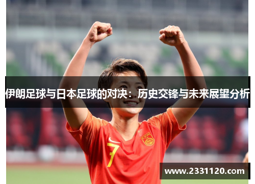 伊朗足球与日本足球的对决：历史交锋与未来展望分析